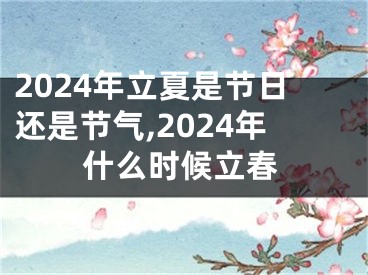 2024年立夏是节日还是节气,2024年什么时候立春