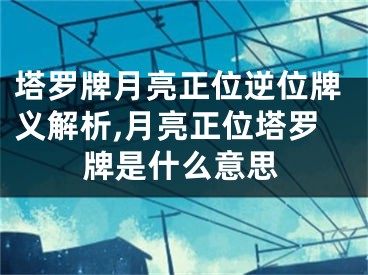 塔罗牌月亮正位逆位牌义解析,月亮正位塔罗牌是什么意思