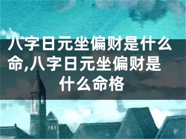八字日元坐偏财是什么命,八字日元坐偏财是什么命格