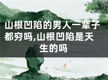 山根凹陷的男人一辈子都穷吗,山根凹陷是天生的吗