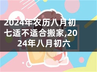 2024年农历八月初七适不适合搬家,2024年八月初六