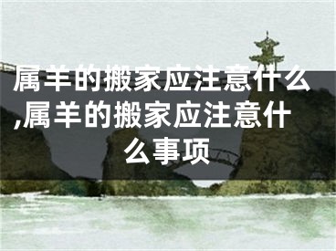 属羊的搬家应注意什么,属羊的搬家应注意什么事项