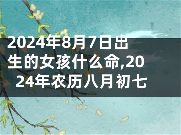 2024年8月7日出生的女孩什么命,2024年农历八月初七