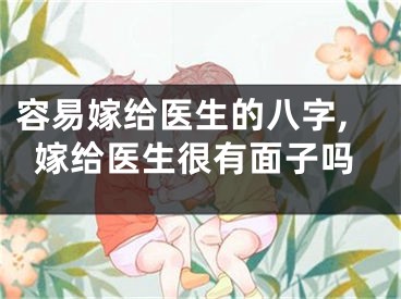 容易嫁给医生的八字,嫁给医生很有面子吗