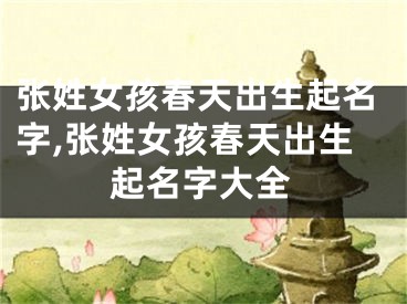 张姓女孩春天出生起名字,张姓女孩春天出生起名字大全