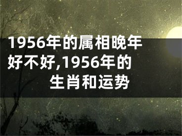 1956年的属相晚年好不好,1956年的生肖和运势