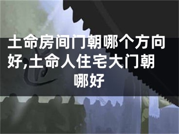 土命房间门朝哪个方向好,土命人住宅大门朝哪好