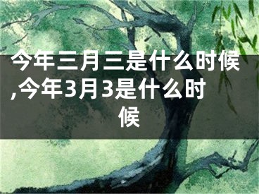 今年三月三是什么时候,今年3月3是什么时候