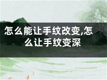 怎么能让手纹改变,怎么让手纹变深