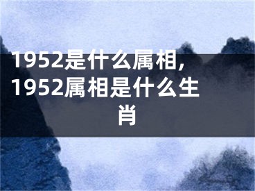 1952是什么属相,1952属相是什么生肖