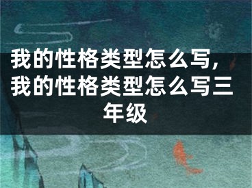 我的性格类型怎么写,我的性格类型怎么写三年级