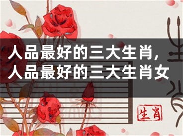 人品最好的三大生肖,人品最好的三大生肖女