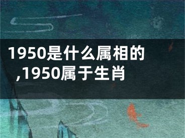 1950是什么属相的,1950属于生肖