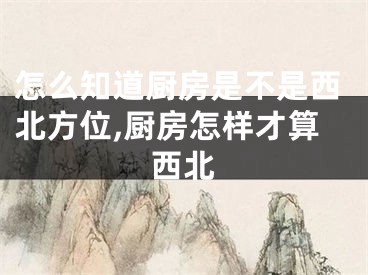 怎么知道厨房是不是西北方位,厨房怎样才算西北
