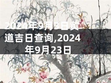 2024年9月3日黄道吉日查询,2024年9月23日