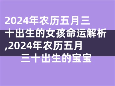 2024年农历五月三十出生的女孩命运解析,2024年农历五月三十出生的宝宝