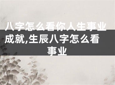 八字怎么看你人生事业成就,生辰八字怎么看事业