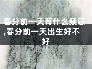 春分前一天有什么禁忌,春分前一天出生好不好