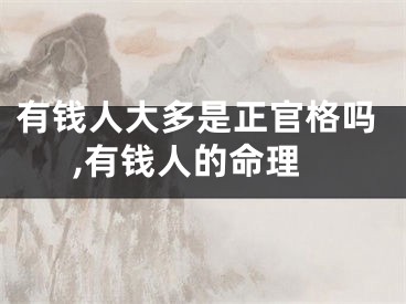 有钱人大多是正官格吗,有钱人的命理