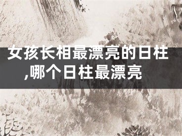 女孩长相最漂亮的日柱,哪个日柱最漂亮