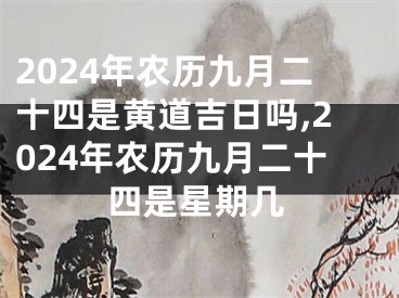 2024年农历九月二十四是黄道吉日吗,2024年农历九月二十四是星期几