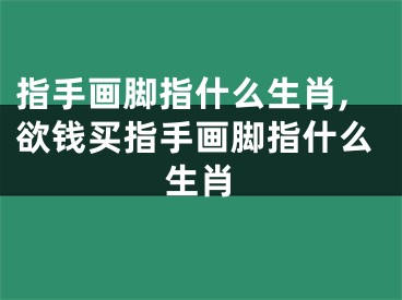 指手画脚指什么生肖,欲钱买指手画脚指什么生肖
