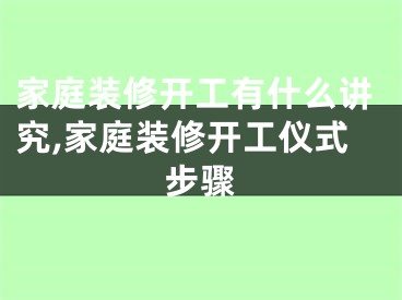 家庭装修开工有什么讲究,家庭装修开工仪式步骤