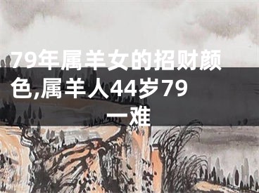 79年属羊女的招财颜色,属羊人44岁79一难