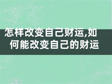 怎样改变自己财运,如何能改变自己的财运