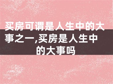 买房可谓是人生中的大事之一,买房是人生中的大事吗