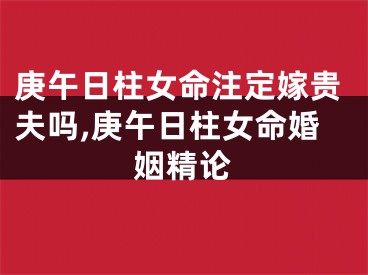 庚午日柱女命注定嫁贵夫吗,庚午日柱女命婚姻精论