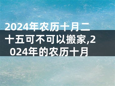 2024年农历十月二十五可不可以搬家,2024年的农历十月