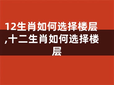 12生肖如何选择楼层,十二生肖如何选择楼层