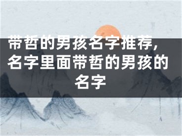 带哲的男孩名字推荐,名字里面带哲的男孩的名字