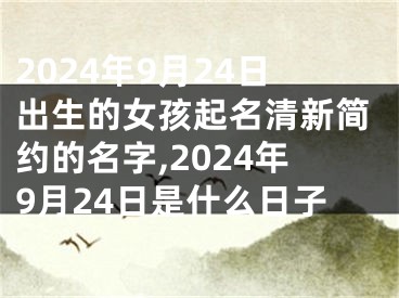 2024年9月24日出生的女孩起名清新简约的名字,2024年9月24日是什么日子