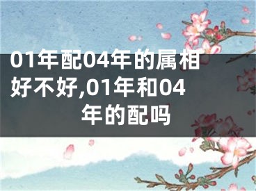 01年配04年的属相好不好,01年和04年的配吗