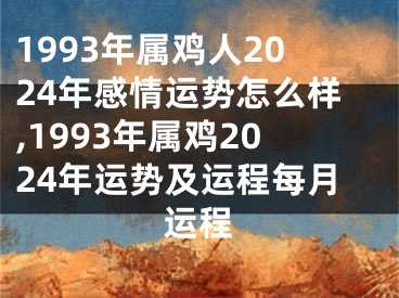 1993年属鸡人2024年感情运势怎么样,1993年属鸡2024年运势及运程每月运程