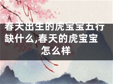 春天出生的虎宝宝五行缺什么,春天的虎宝宝怎么样