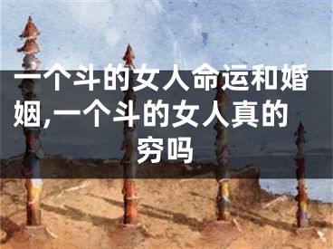 一个斗的女人命运和婚姻,一个斗的女人真的穷吗