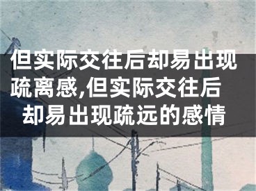 但实际交往后却易出现疏离感,但实际交往后却易出现疏远的感情