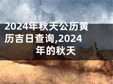 2024年秋天公历黄历吉日查询,2024年的秋天