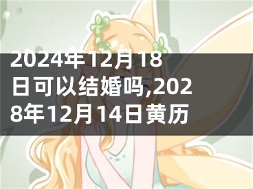2024年12月18日可以结婚吗,2028年12月14日黄历