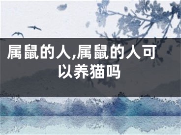 属鼠的人,属鼠的人可以养猫吗