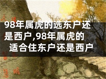 98年属虎的选东户还是西户,98年属虎的适合住东户还是西户