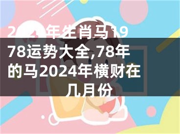 2024年生肖马1978运势大全,78年的马2024年横财在几月份