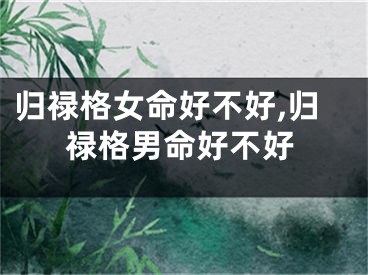 归禄格女命好不好,归禄格男命好不好