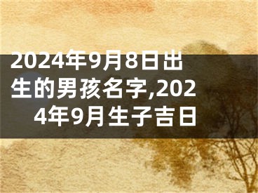 2024年9月8日出生的男孩名字,2024年9月生子吉日