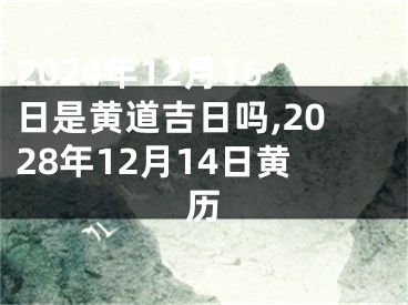 2024年12月16日是黄道吉日吗,2028年12月14日黄历