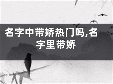 名字中带娇热门吗,名字里带娇