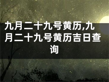 九月二十九号黄历,九月二十九号黄历吉日查询